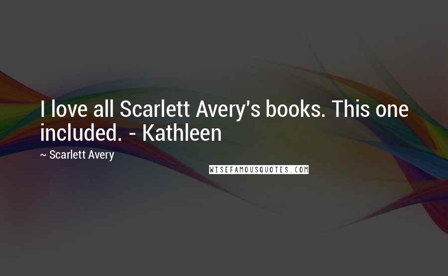 Scarlett Avery Quotes: I love all Scarlett Avery's books. This one included. - Kathleen