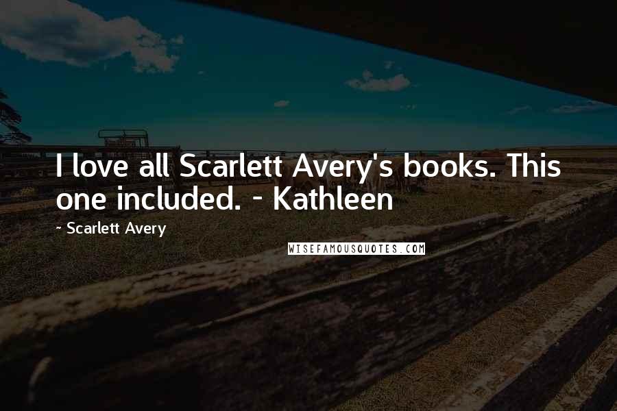 Scarlett Avery Quotes: I love all Scarlett Avery's books. This one included. - Kathleen