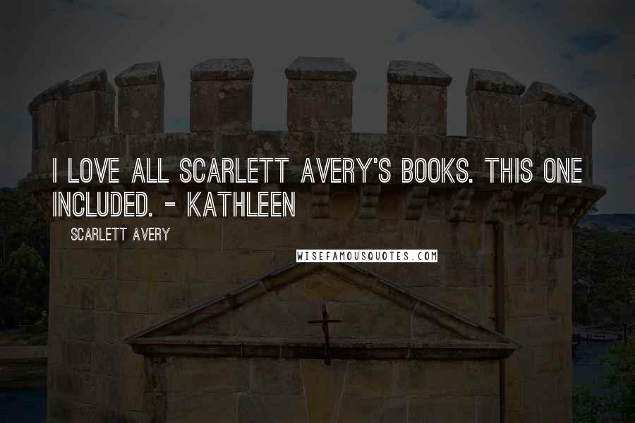 Scarlett Avery Quotes: I love all Scarlett Avery's books. This one included. - Kathleen