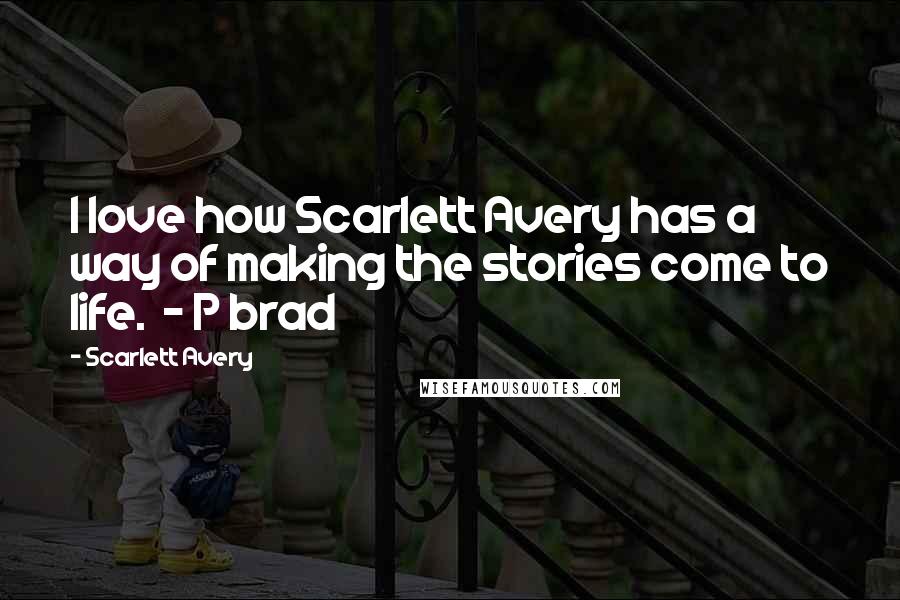Scarlett Avery Quotes: I love how Scarlett Avery has a way of making the stories come to life.  - P brad
