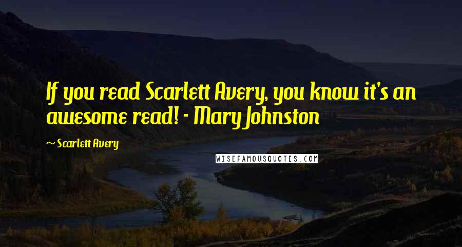 Scarlett Avery Quotes: If you read Scarlett Avery, you know it's an awesome read! - Mary Johnston