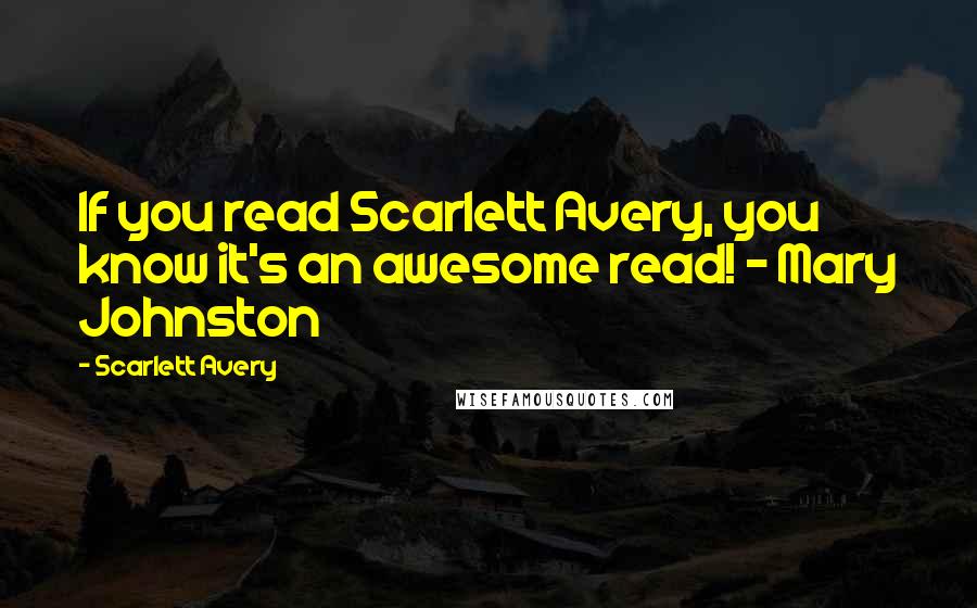 Scarlett Avery Quotes: If you read Scarlett Avery, you know it's an awesome read! - Mary Johnston