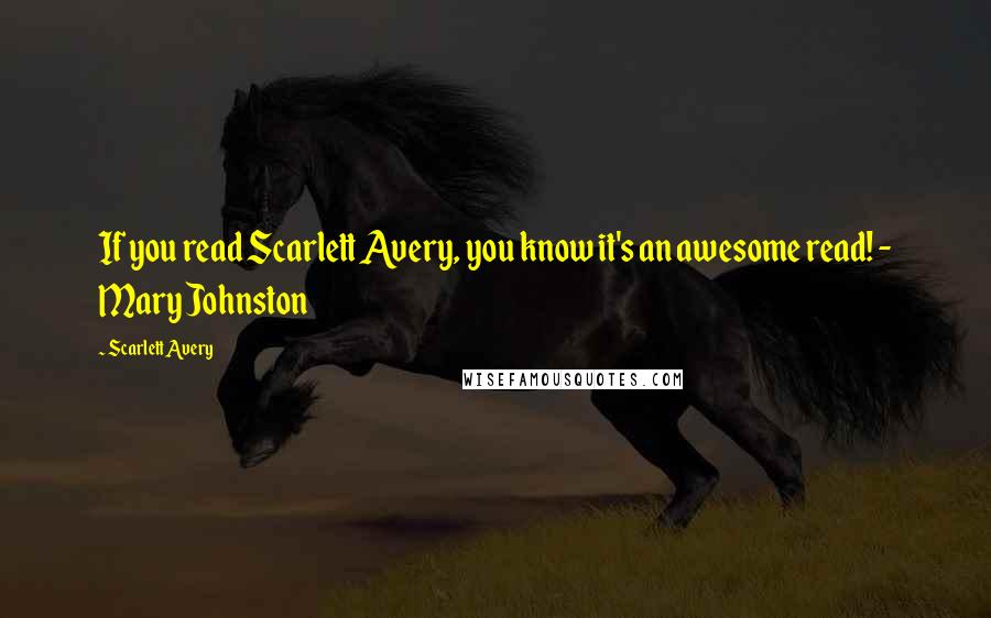 Scarlett Avery Quotes: If you read Scarlett Avery, you know it's an awesome read! - Mary Johnston
