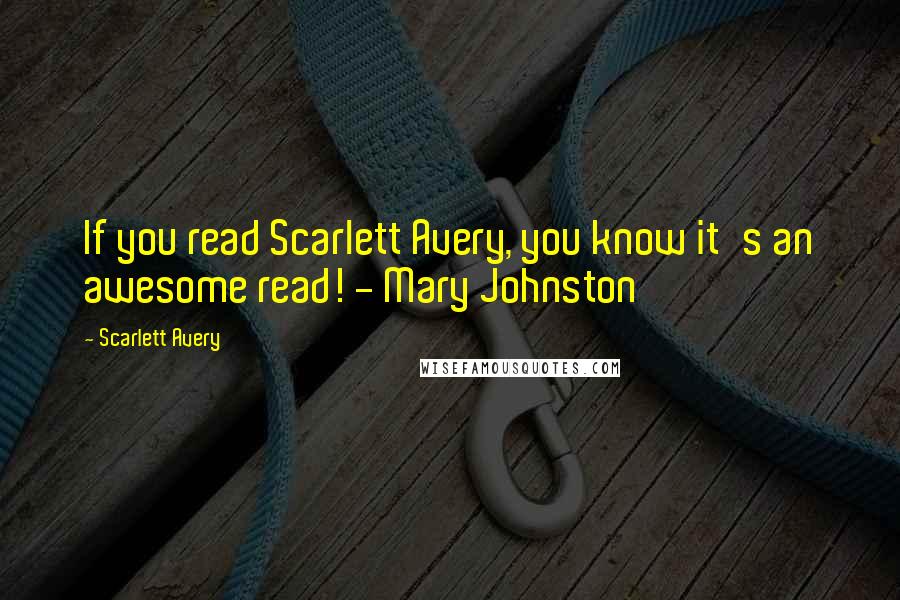 Scarlett Avery Quotes: If you read Scarlett Avery, you know it's an awesome read! - Mary Johnston
