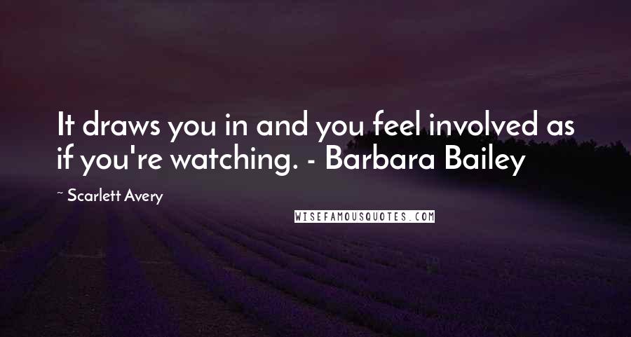 Scarlett Avery Quotes: It draws you in and you feel involved as if you're watching. - Barbara Bailey