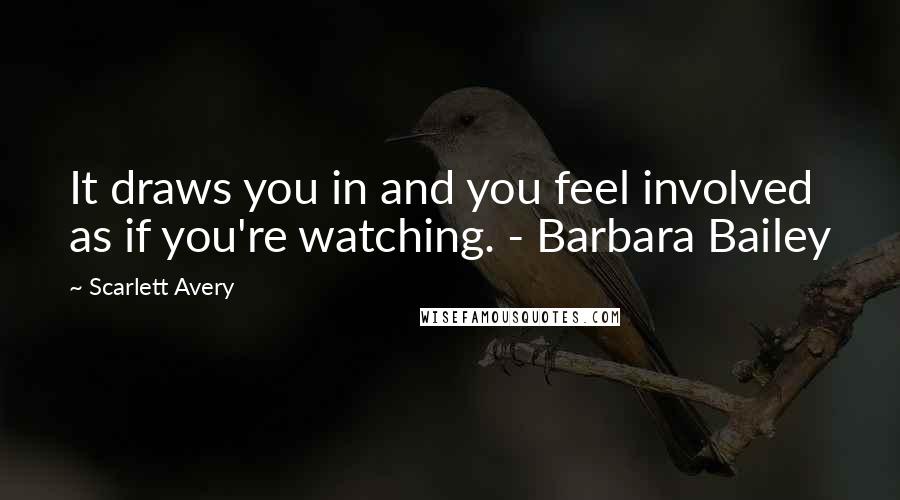 Scarlett Avery Quotes: It draws you in and you feel involved as if you're watching. - Barbara Bailey