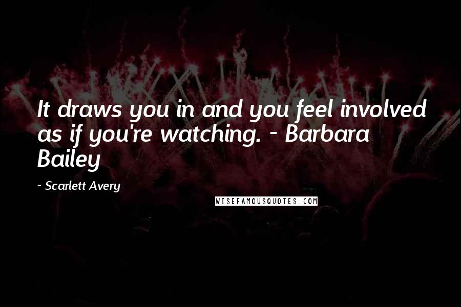 Scarlett Avery Quotes: It draws you in and you feel involved as if you're watching. - Barbara Bailey