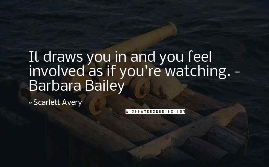 Scarlett Avery Quotes: It draws you in and you feel involved as if you're watching. - Barbara Bailey