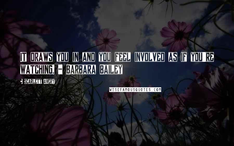 Scarlett Avery Quotes: It draws you in and you feel involved as if you're watching. - Barbara Bailey