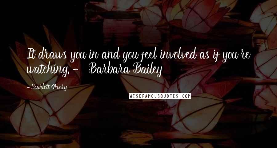 Scarlett Avery Quotes: It draws you in and you feel involved as if you're watching. - Barbara Bailey