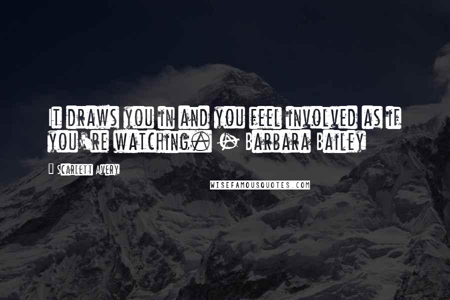Scarlett Avery Quotes: It draws you in and you feel involved as if you're watching. - Barbara Bailey