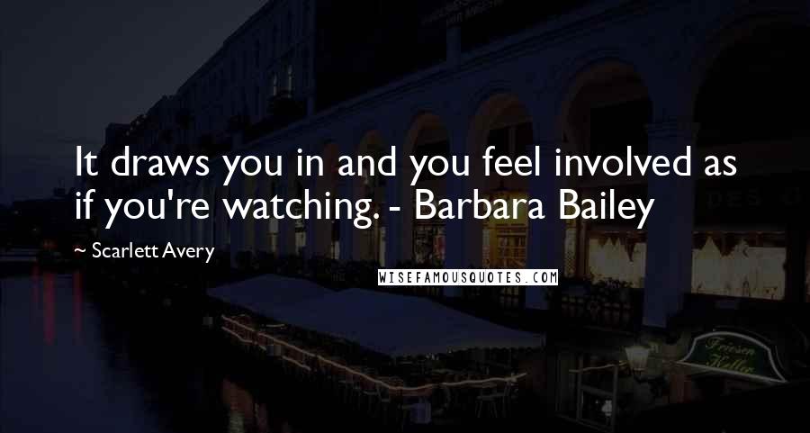 Scarlett Avery Quotes: It draws you in and you feel involved as if you're watching. - Barbara Bailey