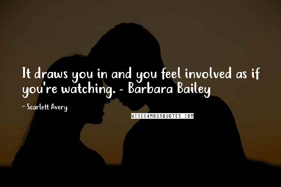 Scarlett Avery Quotes: It draws you in and you feel involved as if you're watching. - Barbara Bailey