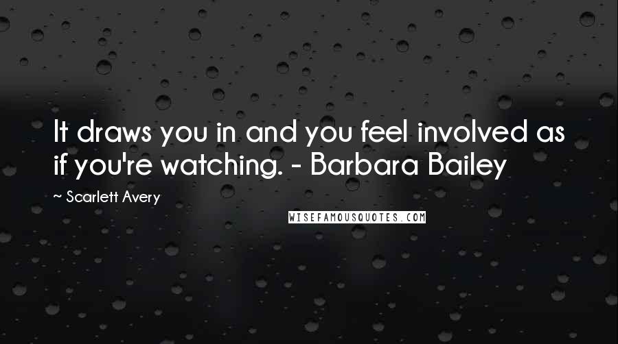 Scarlett Avery Quotes: It draws you in and you feel involved as if you're watching. - Barbara Bailey