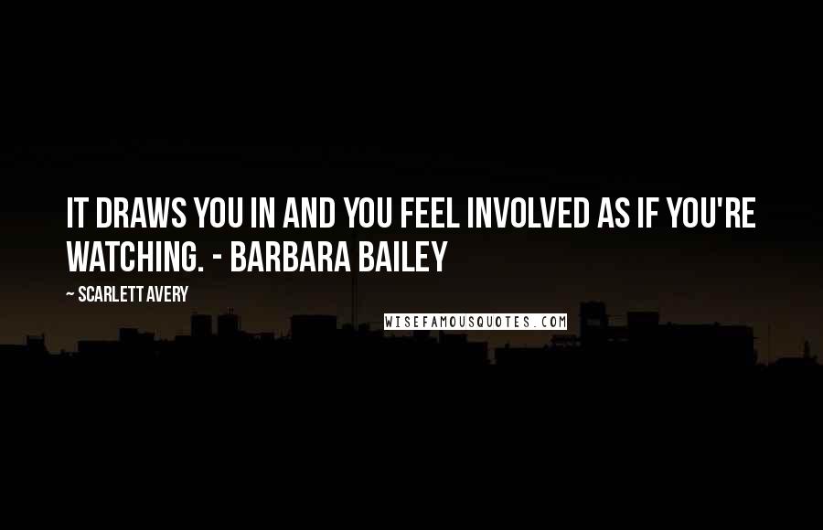 Scarlett Avery Quotes: It draws you in and you feel involved as if you're watching. - Barbara Bailey