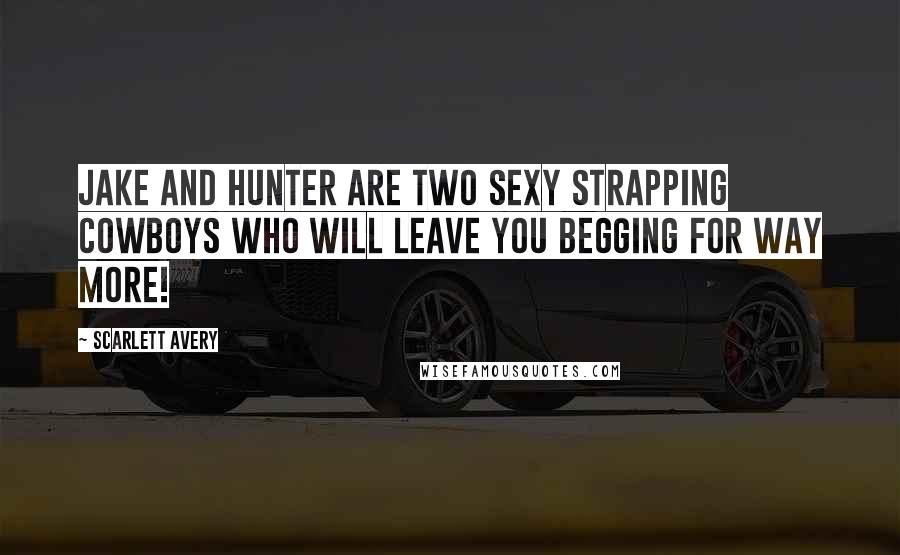 Scarlett Avery Quotes: Jake and Hunter are two sexy strapping cowboys who will leave you begging for way more!