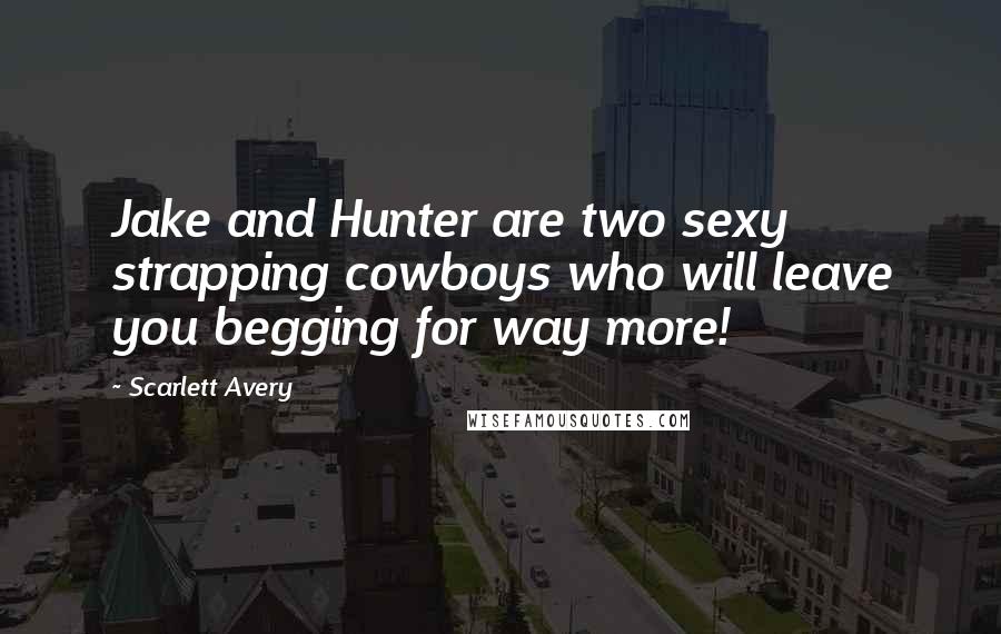 Scarlett Avery Quotes: Jake and Hunter are two sexy strapping cowboys who will leave you begging for way more!