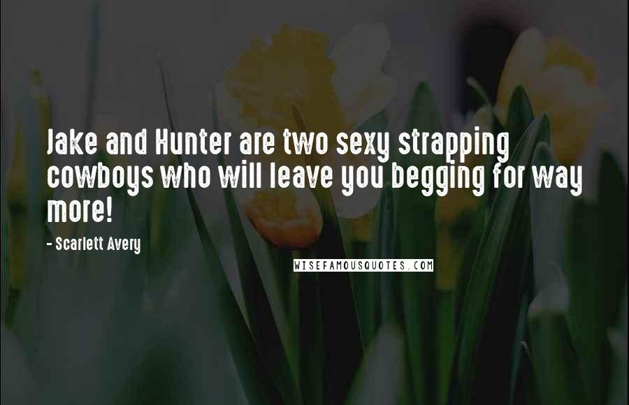 Scarlett Avery Quotes: Jake and Hunter are two sexy strapping cowboys who will leave you begging for way more!