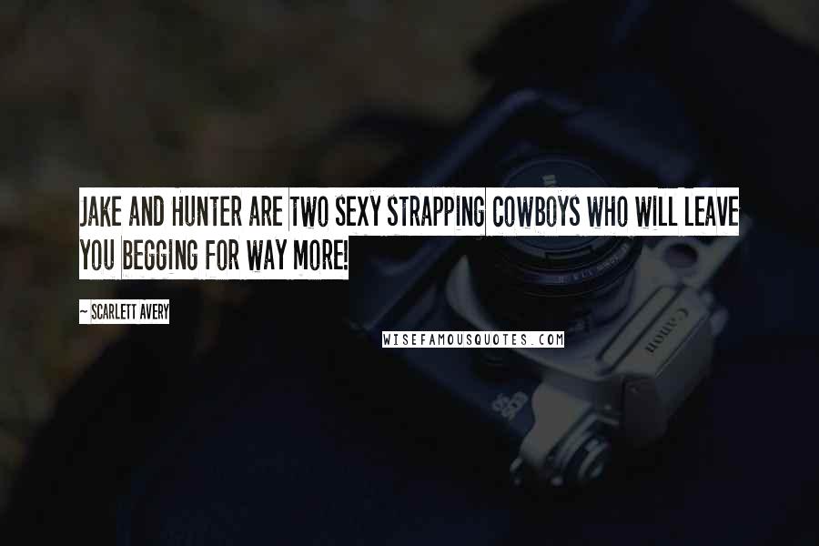 Scarlett Avery Quotes: Jake and Hunter are two sexy strapping cowboys who will leave you begging for way more!
