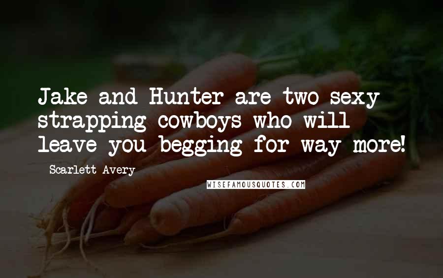 Scarlett Avery Quotes: Jake and Hunter are two sexy strapping cowboys who will leave you begging for way more!