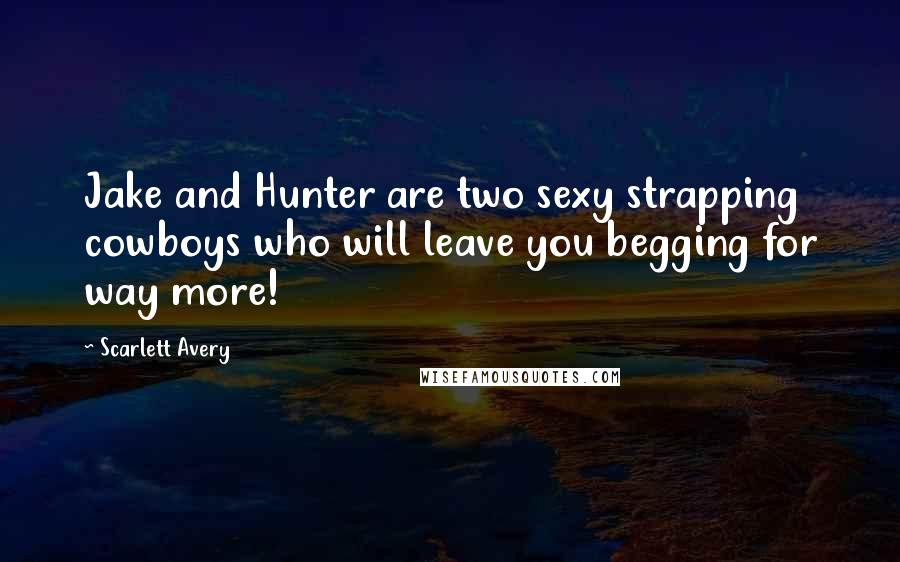 Scarlett Avery Quotes: Jake and Hunter are two sexy strapping cowboys who will leave you begging for way more!