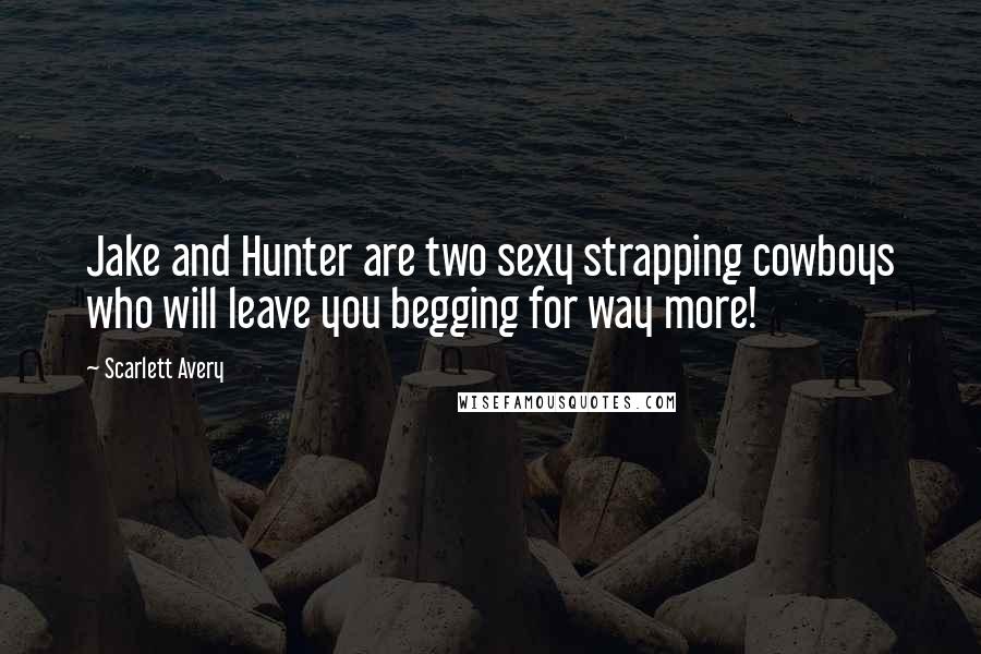 Scarlett Avery Quotes: Jake and Hunter are two sexy strapping cowboys who will leave you begging for way more!