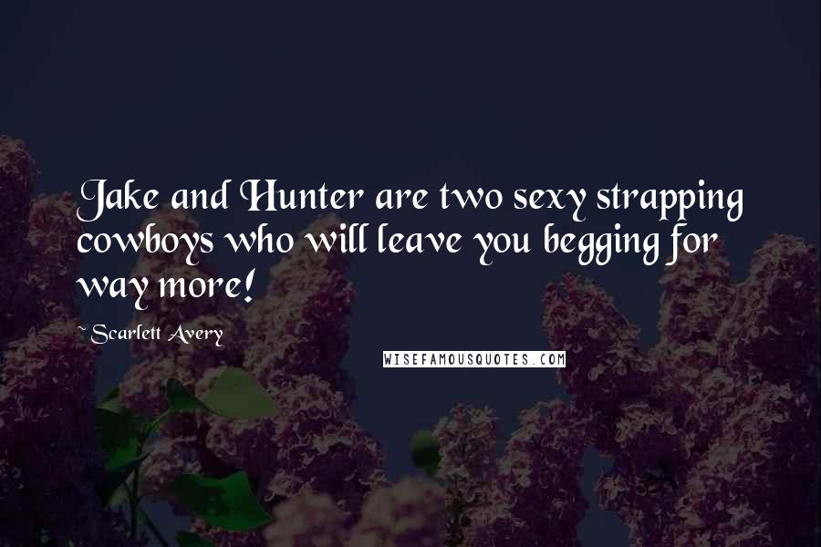 Scarlett Avery Quotes: Jake and Hunter are two sexy strapping cowboys who will leave you begging for way more!