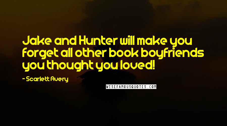 Scarlett Avery Quotes: Jake and Hunter will make you forget all other book boyfriends you thought you loved!