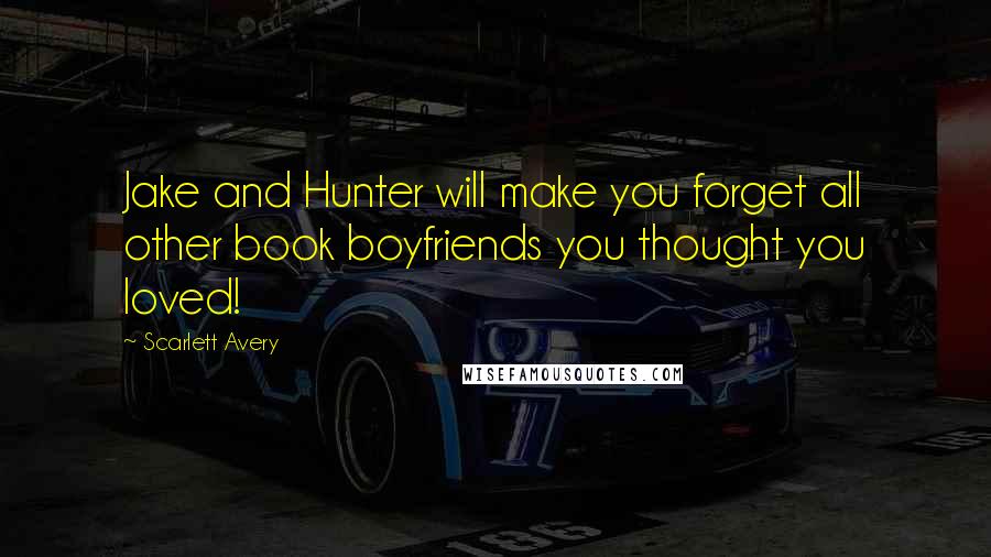 Scarlett Avery Quotes: Jake and Hunter will make you forget all other book boyfriends you thought you loved!