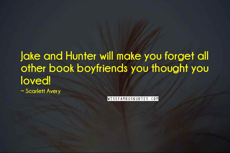 Scarlett Avery Quotes: Jake and Hunter will make you forget all other book boyfriends you thought you loved!