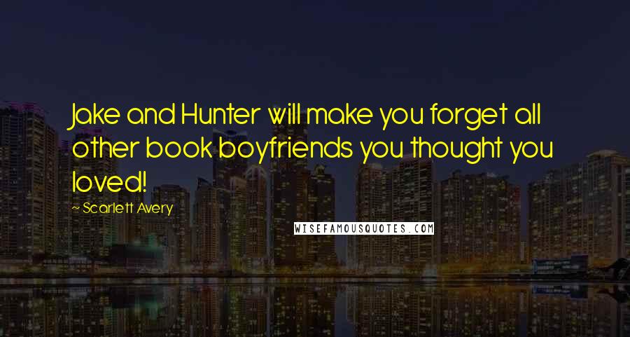 Scarlett Avery Quotes: Jake and Hunter will make you forget all other book boyfriends you thought you loved!