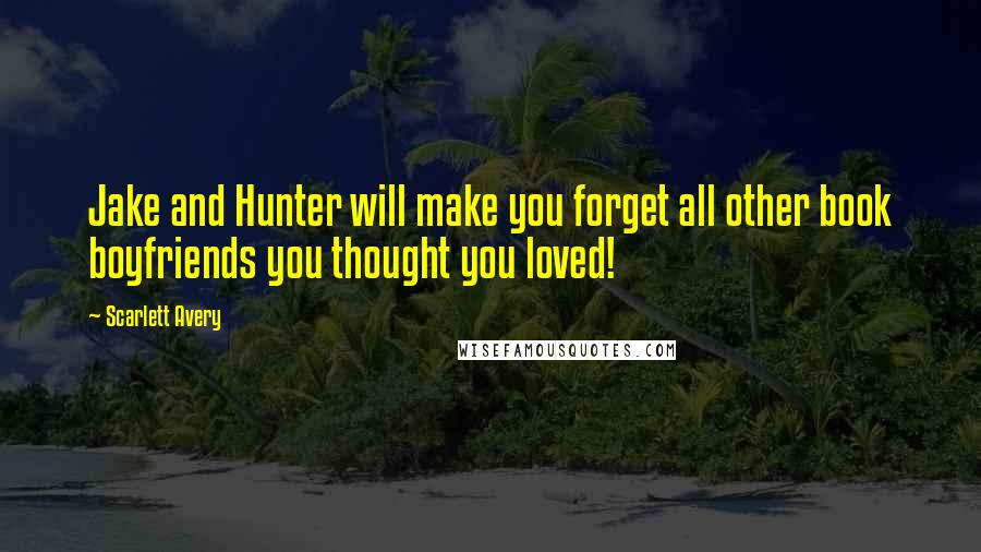 Scarlett Avery Quotes: Jake and Hunter will make you forget all other book boyfriends you thought you loved!