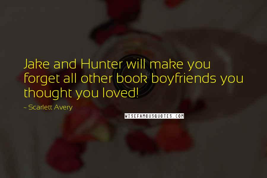 Scarlett Avery Quotes: Jake and Hunter will make you forget all other book boyfriends you thought you loved!