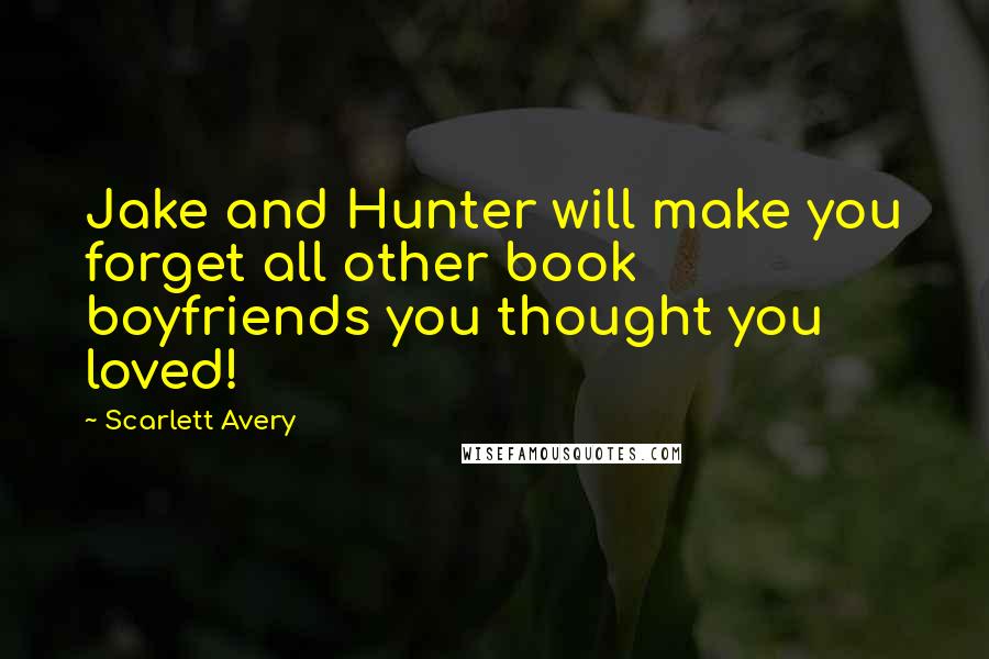 Scarlett Avery Quotes: Jake and Hunter will make you forget all other book boyfriends you thought you loved!