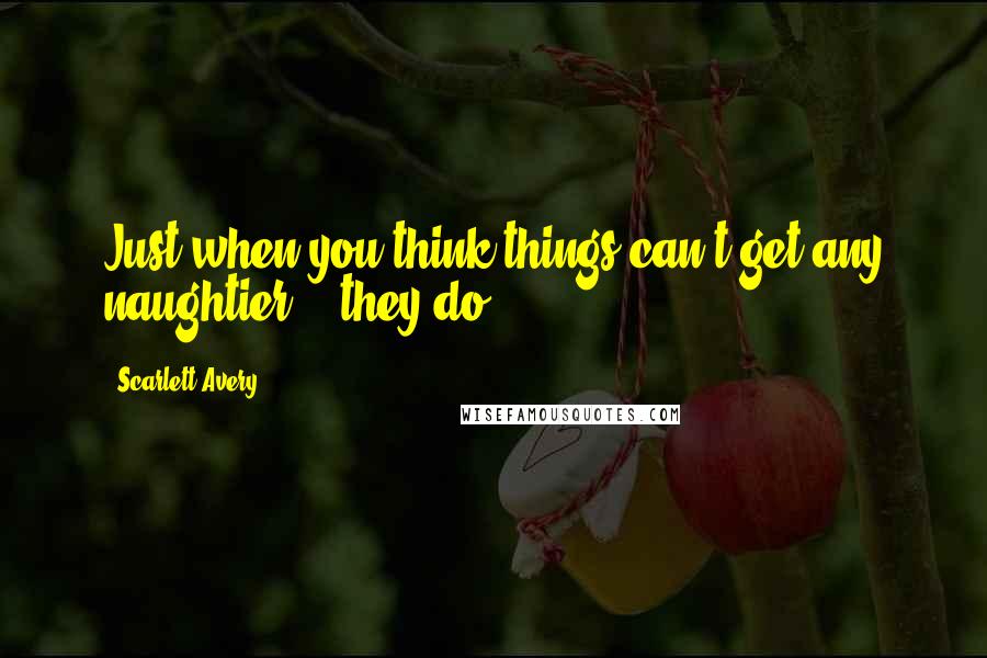 Scarlett Avery Quotes: Just when you think things can't get any naughtier... they do!