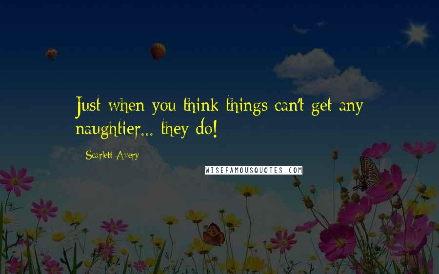 Scarlett Avery Quotes: Just when you think things can't get any naughtier... they do!