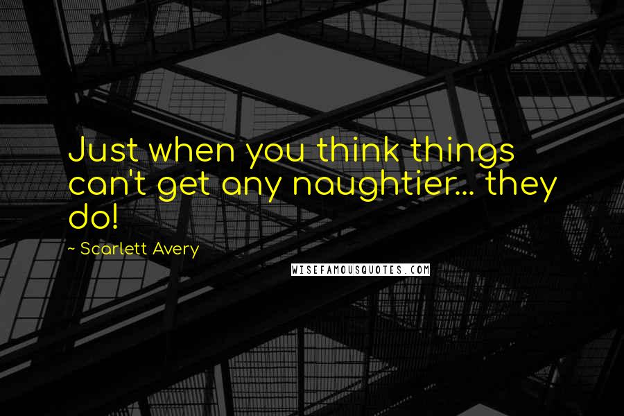 Scarlett Avery Quotes: Just when you think things can't get any naughtier... they do!