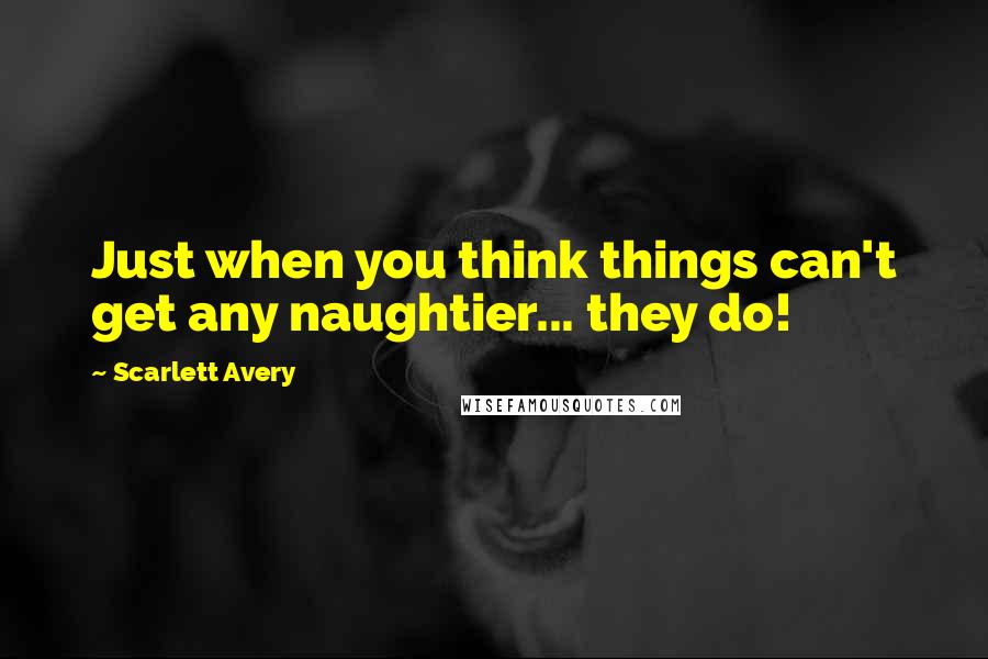 Scarlett Avery Quotes: Just when you think things can't get any naughtier... they do!