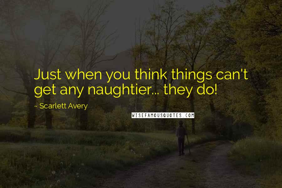 Scarlett Avery Quotes: Just when you think things can't get any naughtier... they do!