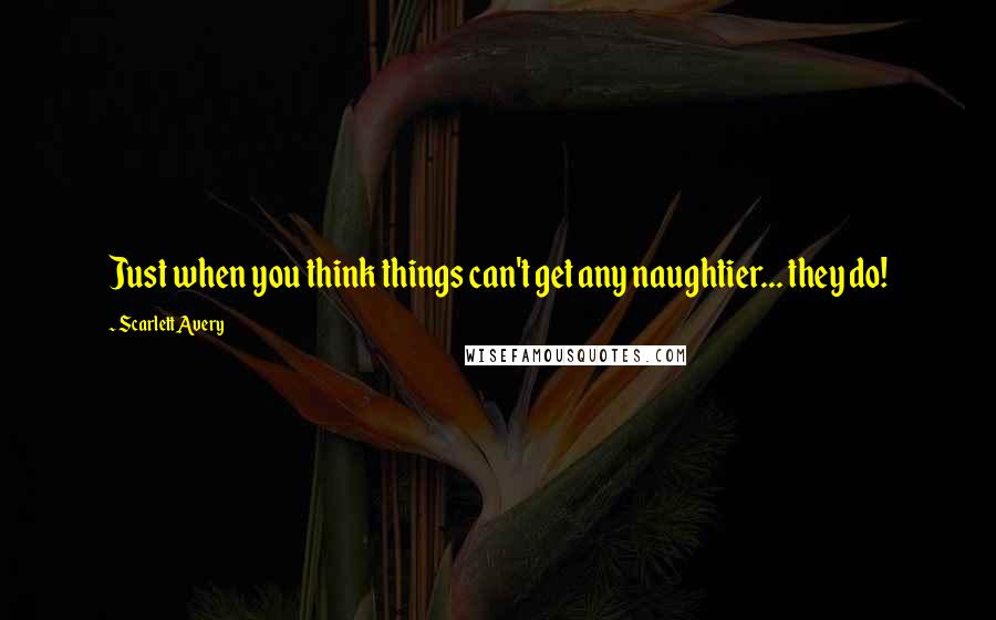 Scarlett Avery Quotes: Just when you think things can't get any naughtier... they do!