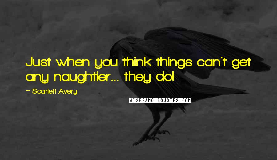 Scarlett Avery Quotes: Just when you think things can't get any naughtier... they do!