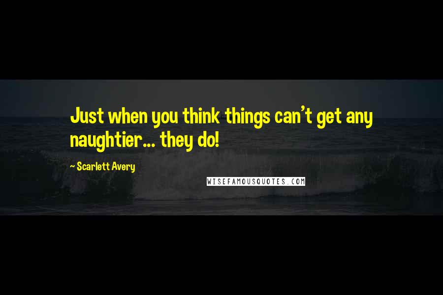 Scarlett Avery Quotes: Just when you think things can't get any naughtier... they do!