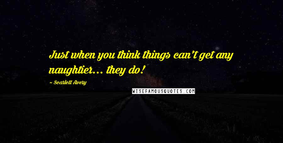 Scarlett Avery Quotes: Just when you think things can't get any naughtier... they do!