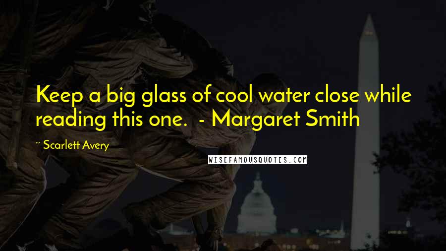 Scarlett Avery Quotes: Keep a big glass of cool water close while reading this one.  - Margaret Smith