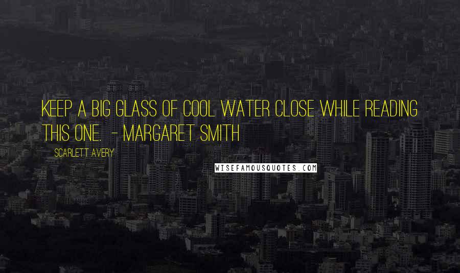 Scarlett Avery Quotes: Keep a big glass of cool water close while reading this one. - Margaret Smith