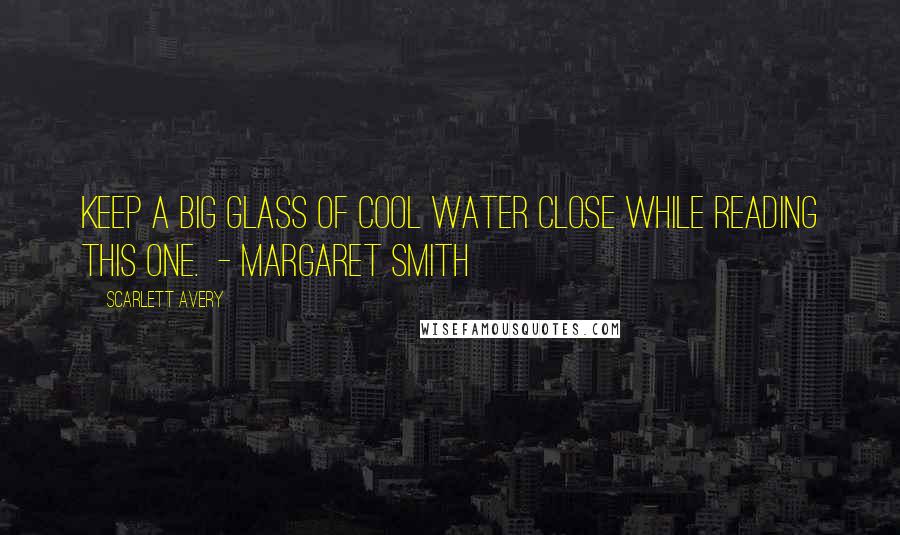 Scarlett Avery Quotes: Keep a big glass of cool water close while reading this one.  - Margaret Smith