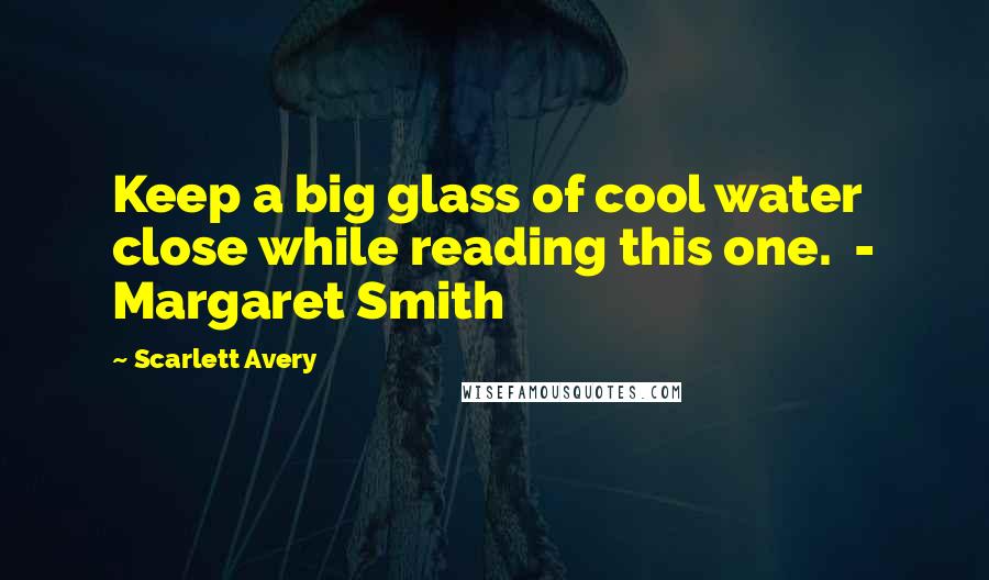 Scarlett Avery Quotes: Keep a big glass of cool water close while reading this one.  - Margaret Smith