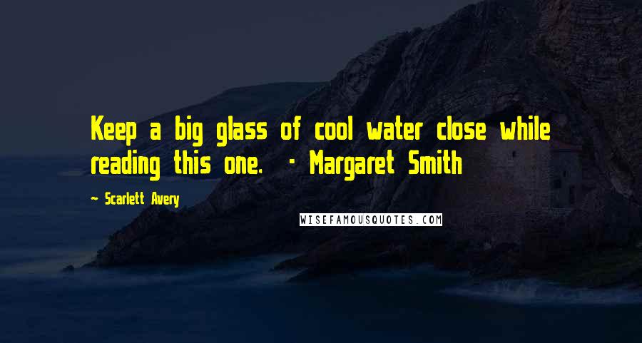 Scarlett Avery Quotes: Keep a big glass of cool water close while reading this one.  - Margaret Smith