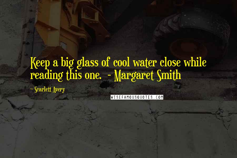 Scarlett Avery Quotes: Keep a big glass of cool water close while reading this one.  - Margaret Smith