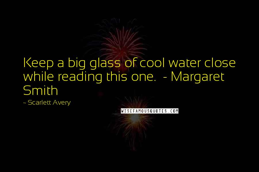 Scarlett Avery Quotes: Keep a big glass of cool water close while reading this one.  - Margaret Smith